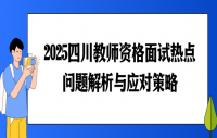 2025四川教师资格面试热点问题解析与应对策略