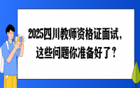 2025四川教师资格证面试，这些问题你准备好了？