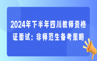 2024年下半年四川教师资格证面试：非师范生备考策略