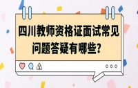 四川教师资格证面试常见问题答疑有哪些？