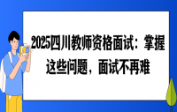 2025四川教师资格证面试：掌握这些问题，面试不再难