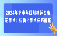 2024年下半年四川教师资格证面试：结构化面试技巧解析