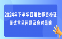 2024年下半年四川教师资格证面试常见问题及应对策略