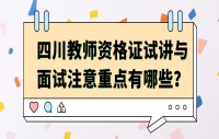 四川教师资格证试讲与面试注意重点有哪些？