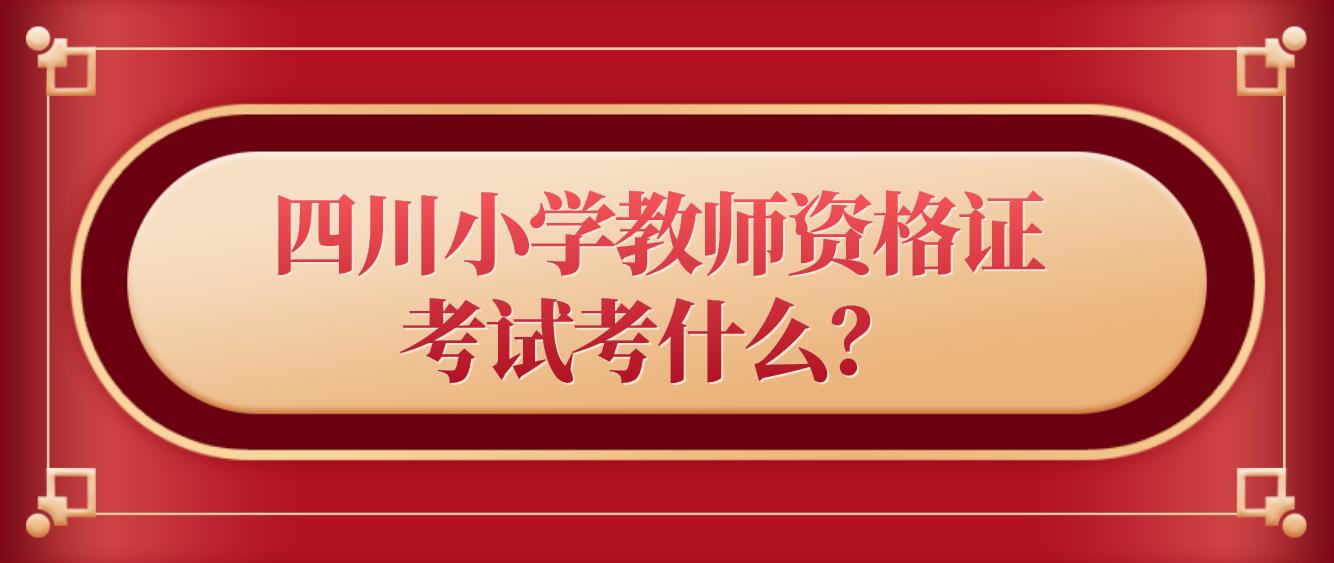 四川小学教师资格证考试考什么？