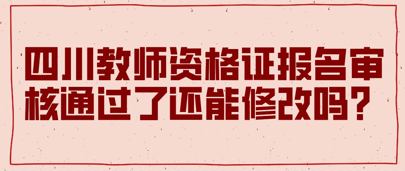 四川教师资格证报名审核通过了还能修改吗？