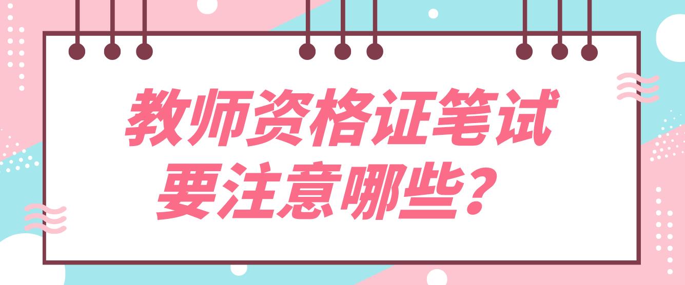 四川省广元市教师资格证笔试要注意哪些？