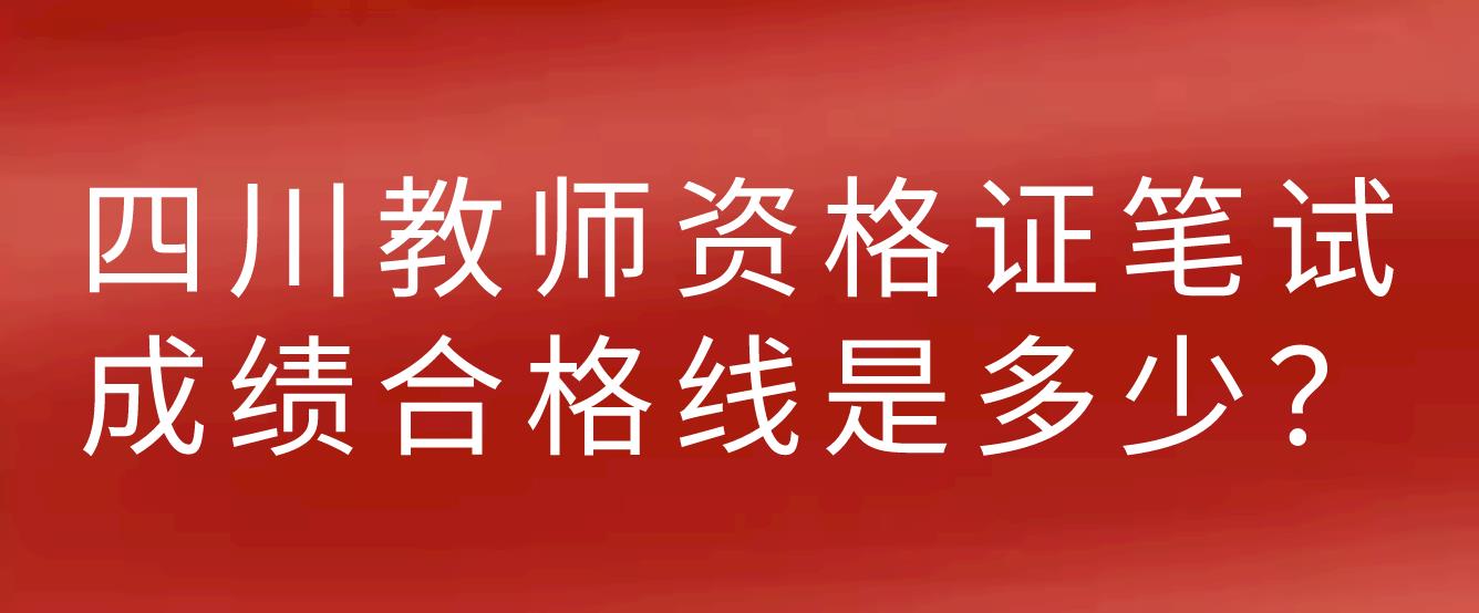 四川教师资格证笔试成绩合格线是多少？