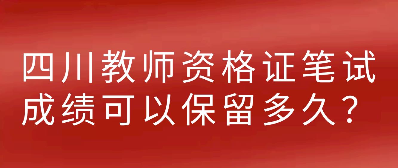 四川教师资格证笔试成绩可以保留多久？