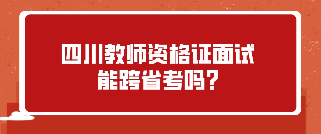 四川教师资格证面试能跨省考吗?