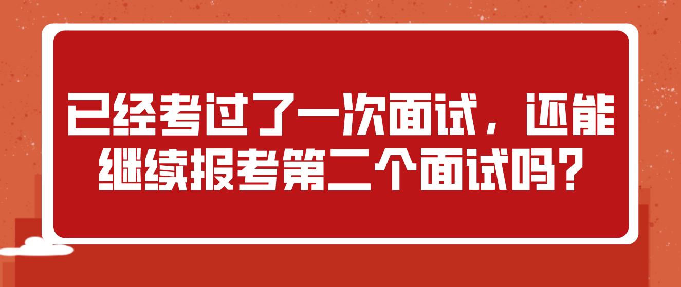 已经考过了一次面试，还能继续报考第二个面试吗?