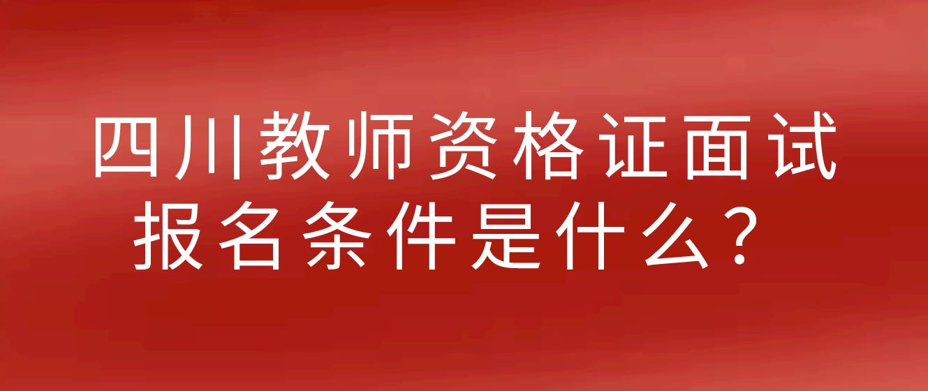 2022年下半年四川教师资格证面试报名条件是什么？