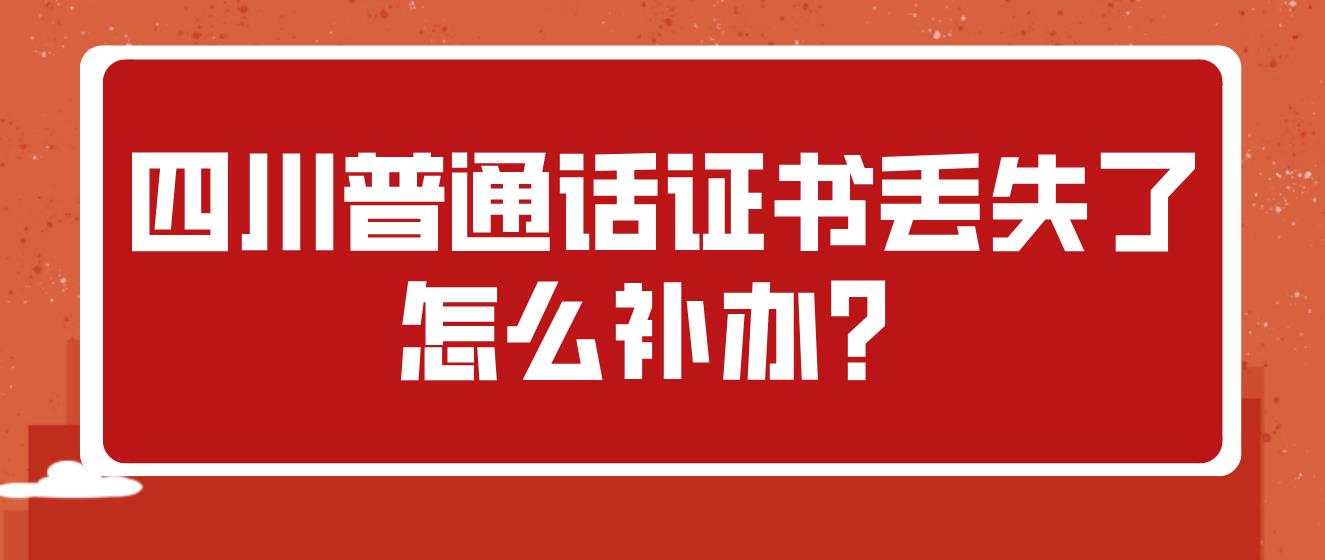 四川普通话证书丢失了怎么补办？