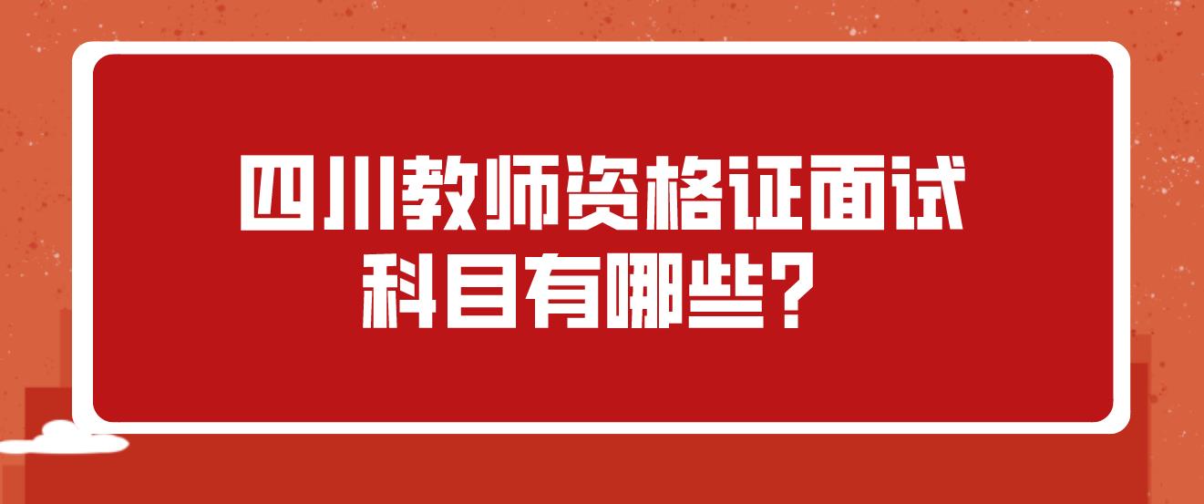 四川教师资格证面试科目有哪些？