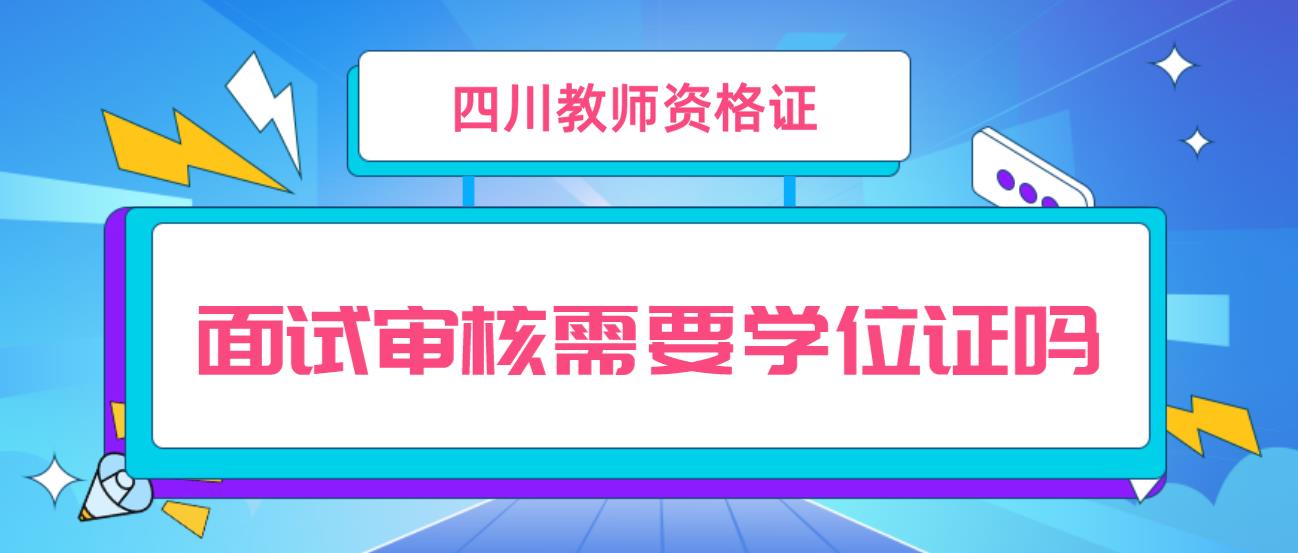 四川教师资格证面试审核需要学位证吗？