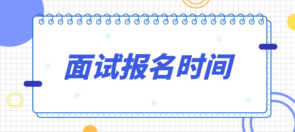 四川2022年下半年面试报名时间是什么时候？