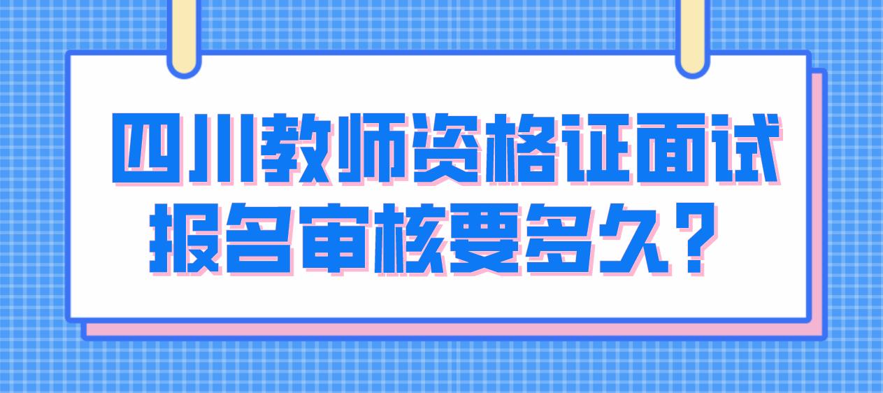 四川教师资格证面试报名审核要多久？