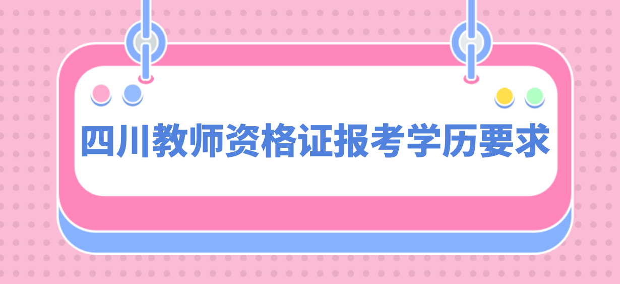 四川教师资格证报考学历要求是什么？