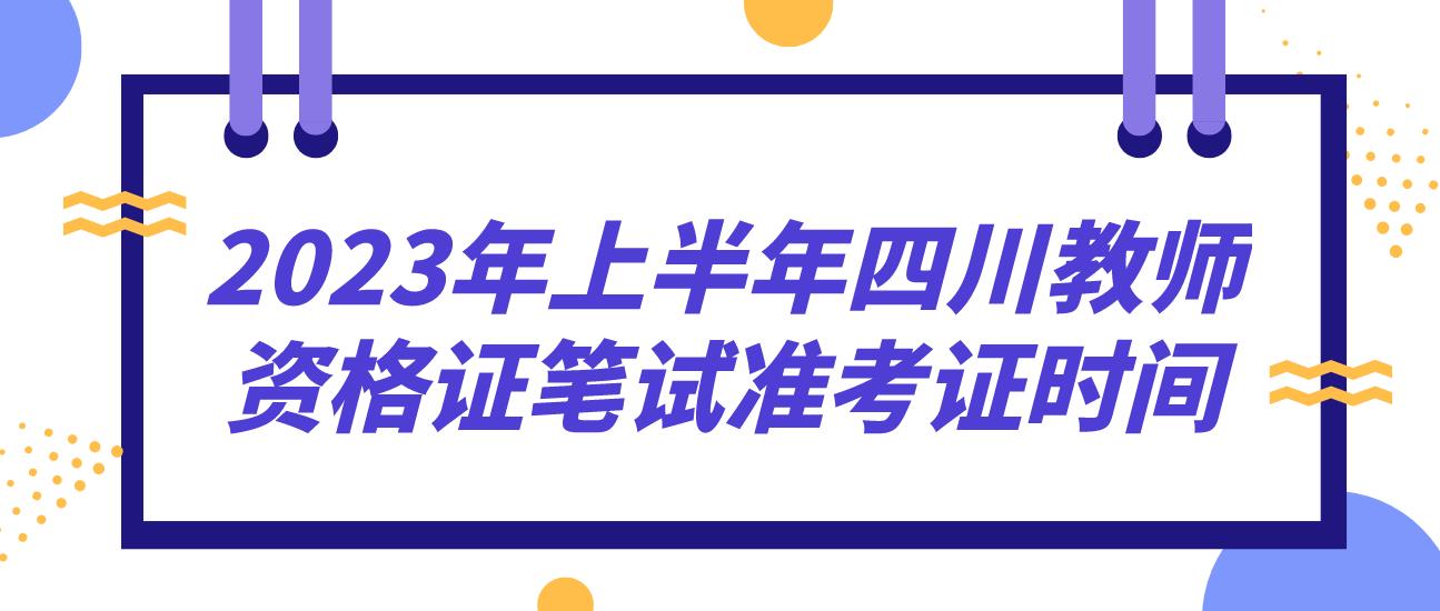 2023年上半年四川教师资格证笔试准考证什么时候打印？