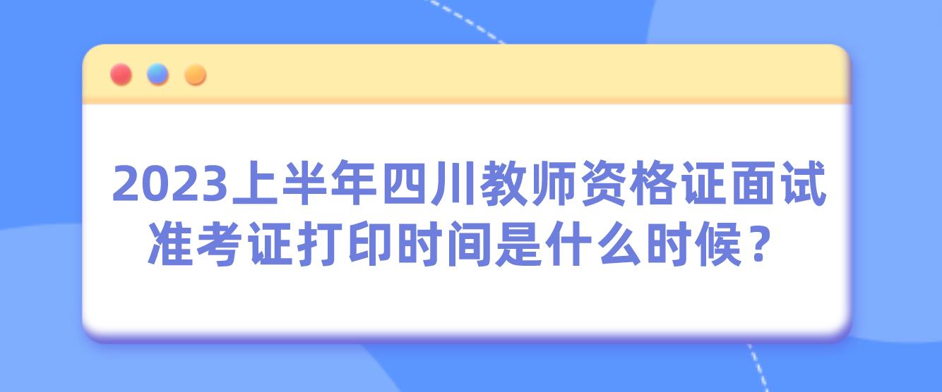 2023上半年四川教师资格证面试准考证打印时间是什么时候？