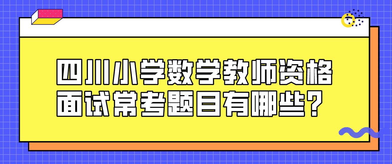 四川小学数学教师资格面试常考题目有哪些？