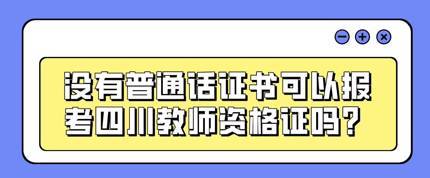 没有普通话证书可以报考四川教师资格证吗？