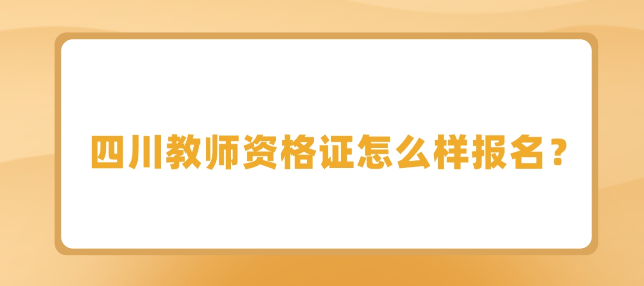 四川教师资格证怎么样报名？