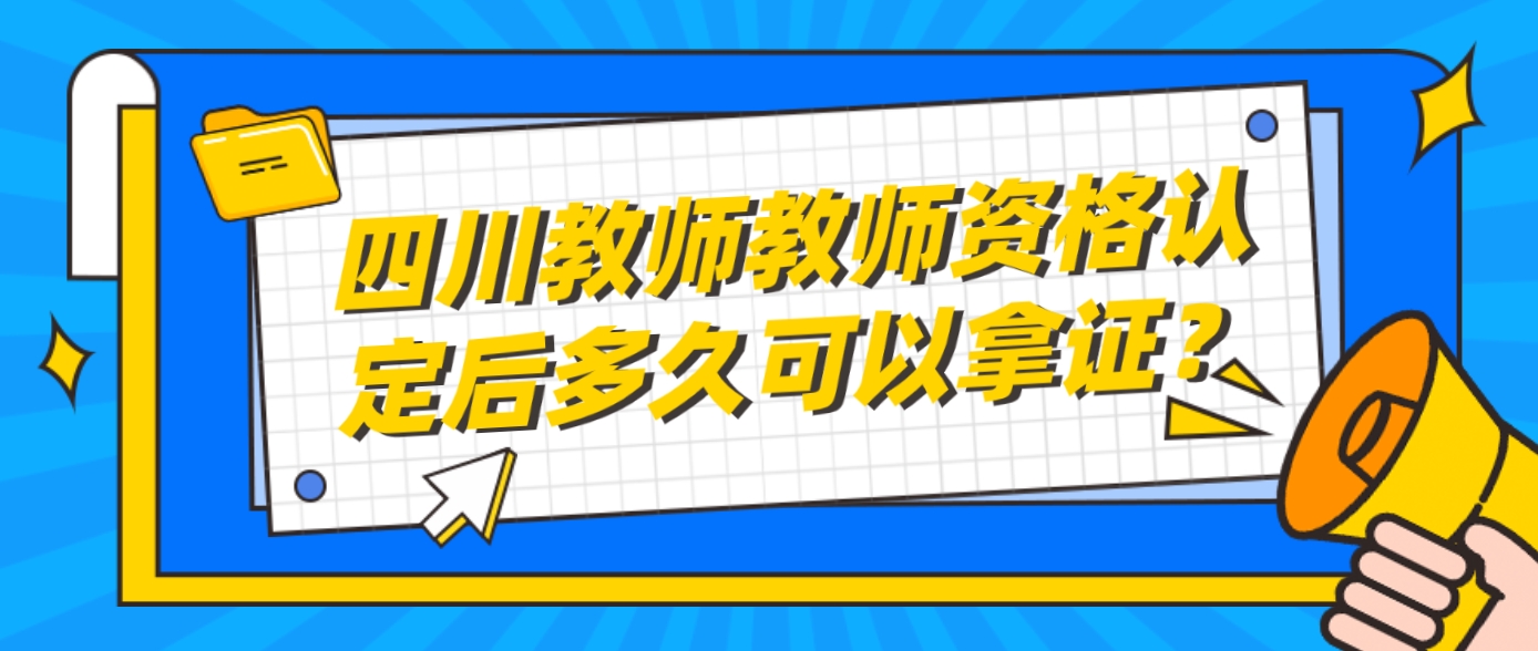 四川教师教师资格认定后多久可以拿证？