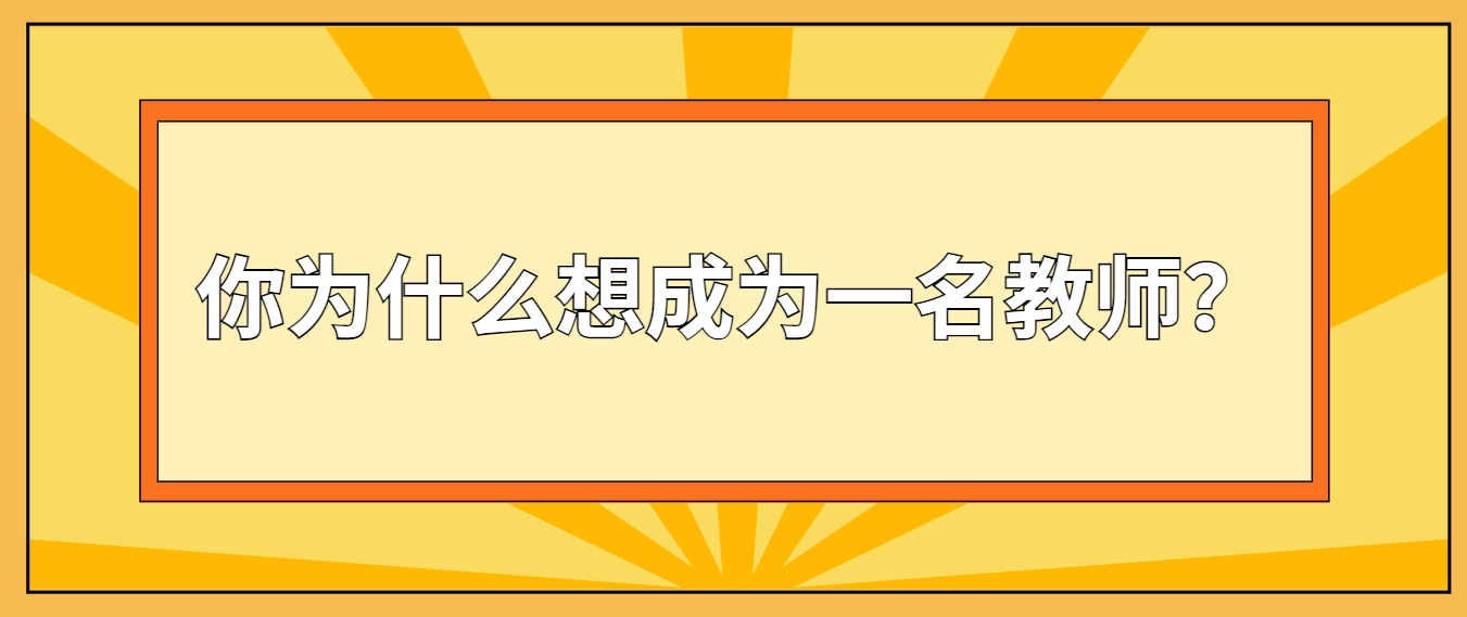 四川教师资格证问答：你为什么想成为一名教师？