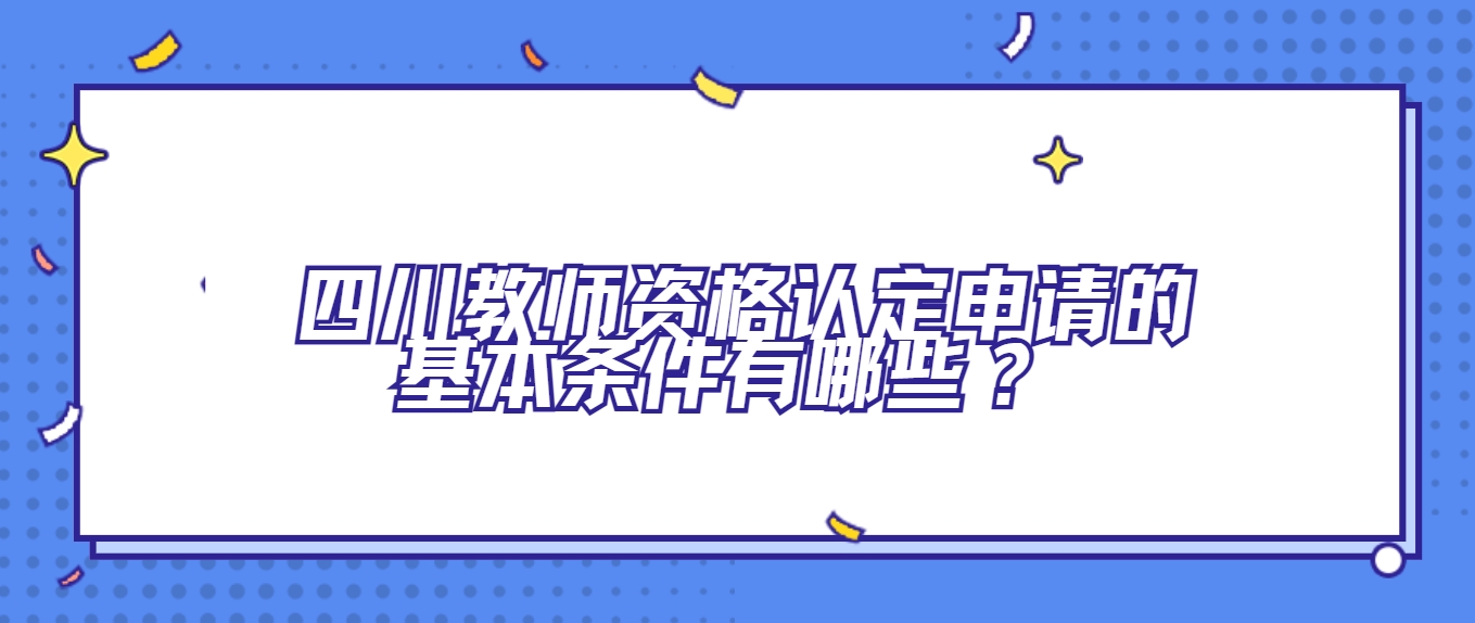 四川教师资格认定申请的基本条件有哪些？