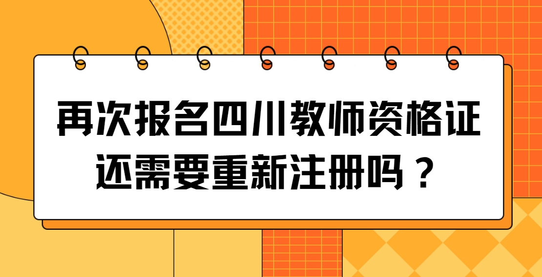 再次报名四川教师资格证还需要重新注册吗？