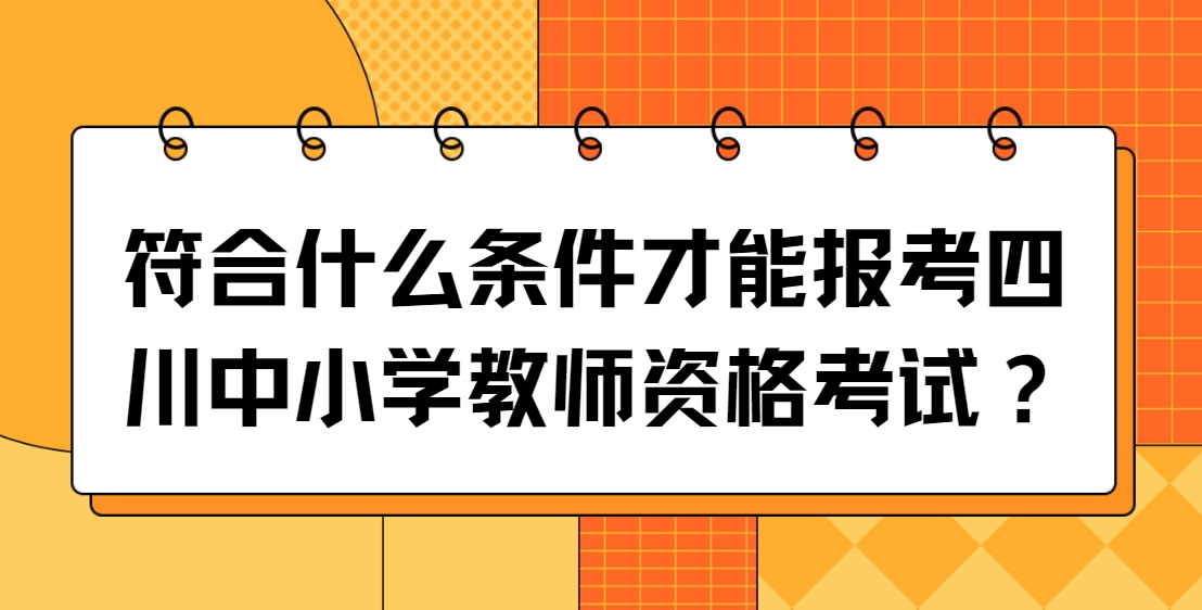 符合什么条件才能报考四川中小学教师资格考试？