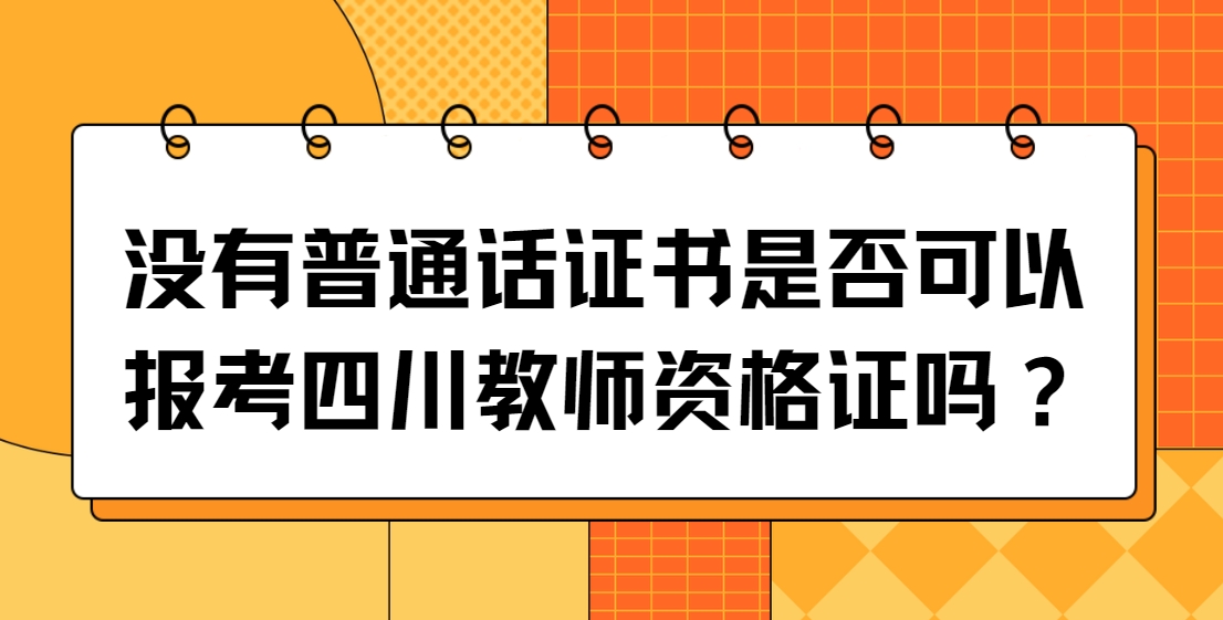 没有普通话证书是否可以报考四川教师资格证吗？