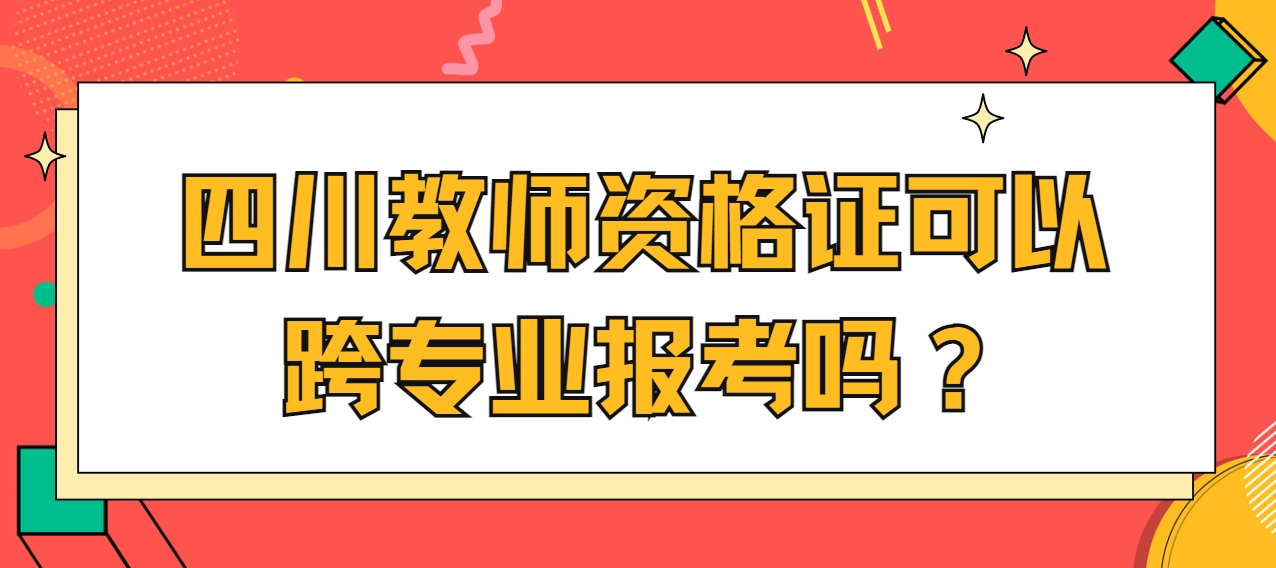 四川教师资格证可以跨专业报考吗？