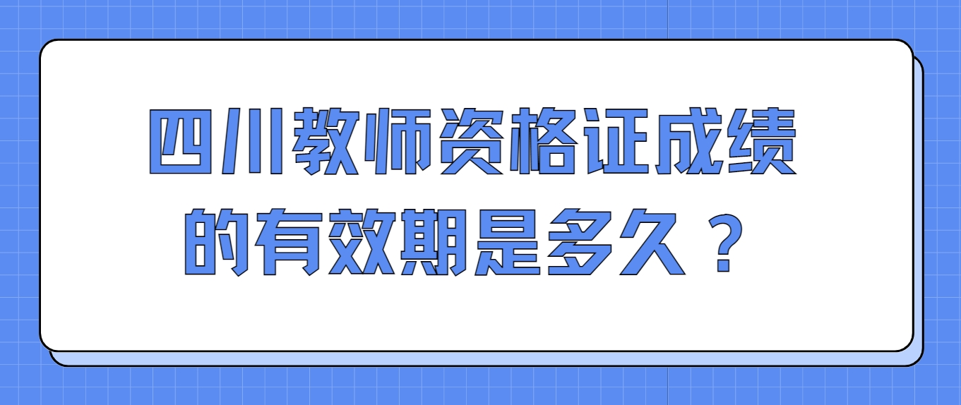 四川教师资格证成绩的有效期是多久？