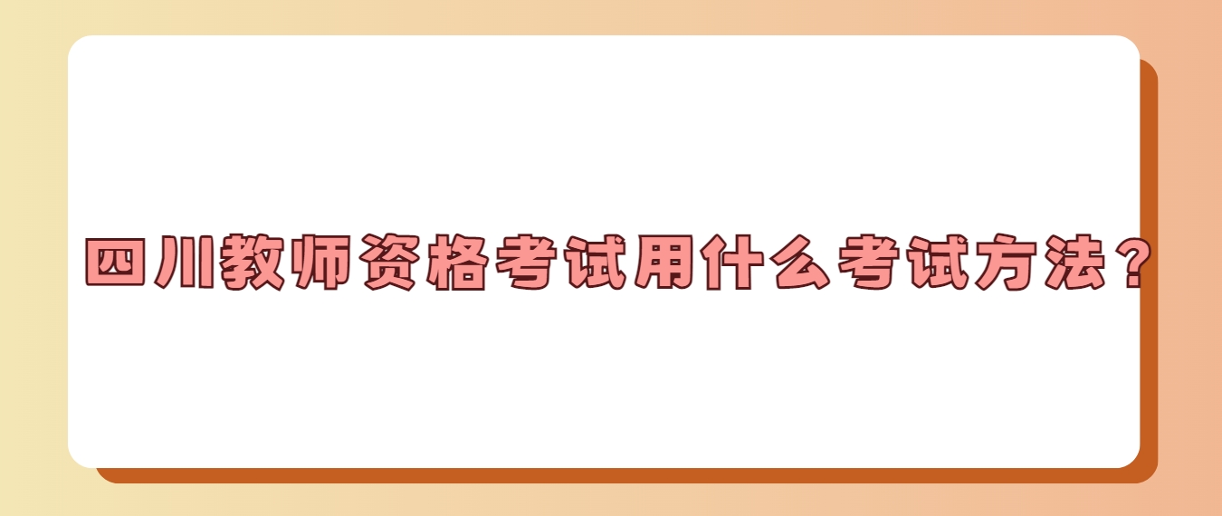 四川教师资格考试用什么考试方法？