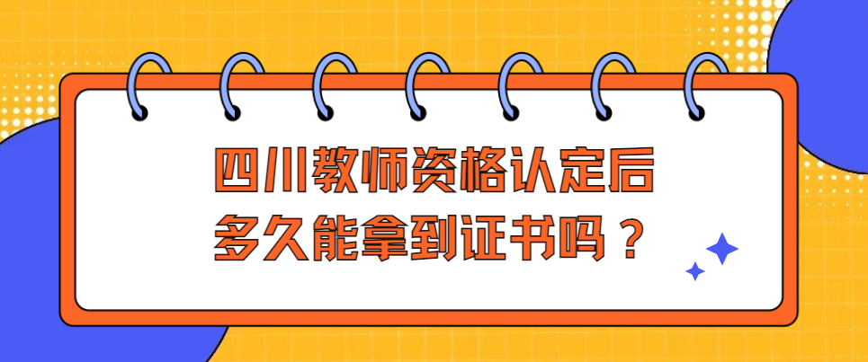 四川教师资格认定后多久能拿到证书吗？