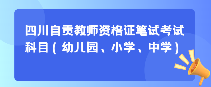 四川自贡教师资格证笔试考试科目（幼儿园、小学、中学）