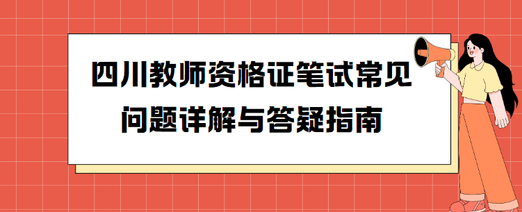 四川教师资格证笔试常见问题详解与答疑指南