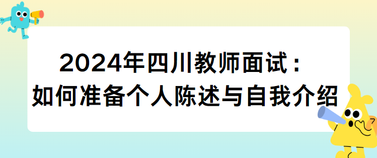 2024年四川教师面试：如何准备个人陈述与自我介绍