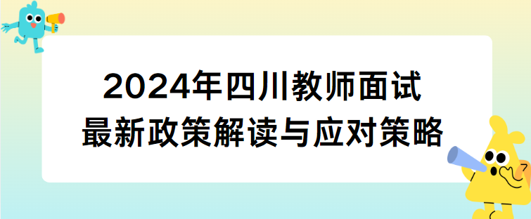 2024年四川教师面试最新政策解读与应对策略