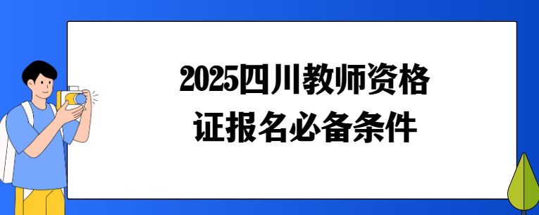 2025四川教师资格证报名必备条件