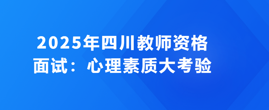 2025年四川教师资格面试：心理素质大考验